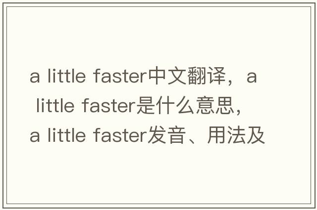 a little faster中文翻譯，a little faster是什么意思，a little faster發(fā)音、用法及例句