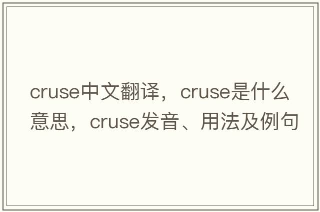 cruse中文翻譯，cruse是什么意思，cruse發(fā)音、用法及例句