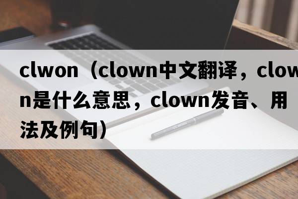 clwon（clown中文翻譯，clown是什么意思，clown發(fā)音、用法及例句）