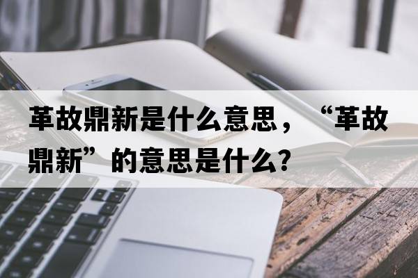 革故鼎新是什么意思，“革故鼎新”的意思是什么？