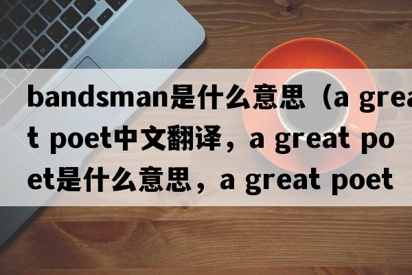 bandsman是什么意思（a great poet中文翻譯，a great poet是什么意思，a great poet發(fā)音、用法及例句）