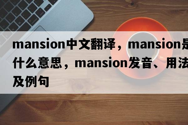 mansion中文翻譯，mansion是什么意思，mansion發(fā)音、用法及例句