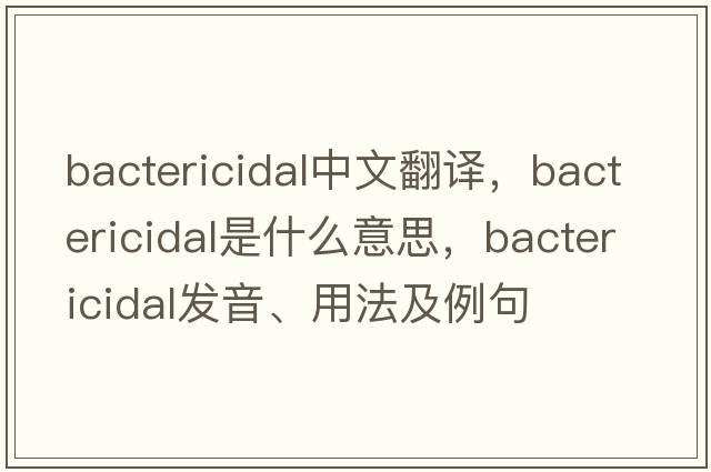 bactericidal中文翻譯，bactericidal是什么意思，bactericidal發(fā)音、用法及例句