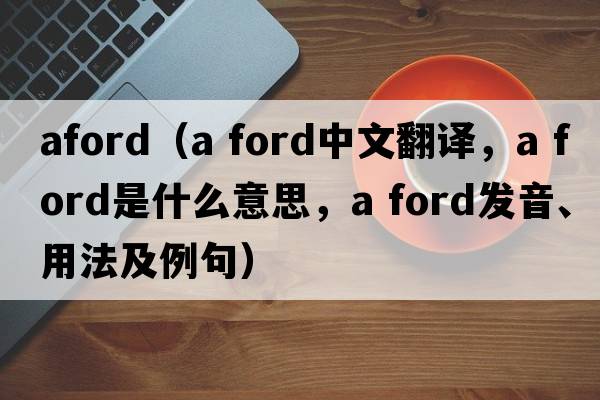 aford（a ford中文翻譯，a ford是什么意思，a ford發(fā)音、用法及例句）