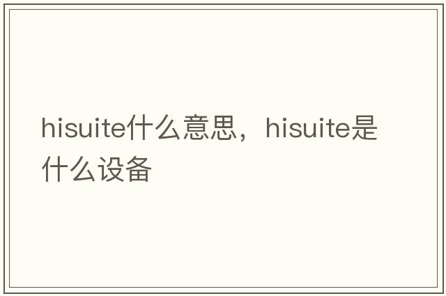 hisuite什么意思，hisuite是什么設備