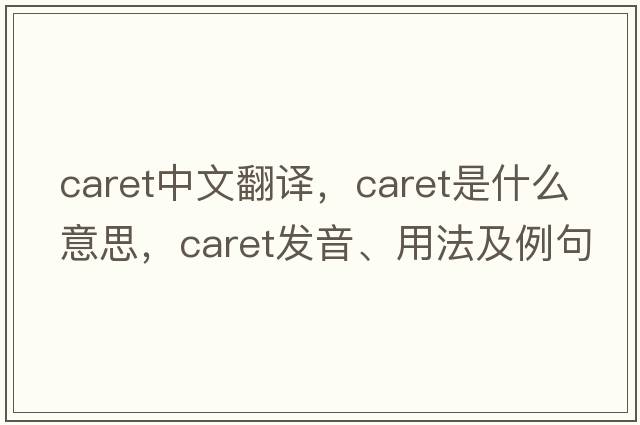 caret中文翻譯，caret是什么意思，caret發(fā)音、用法及例句