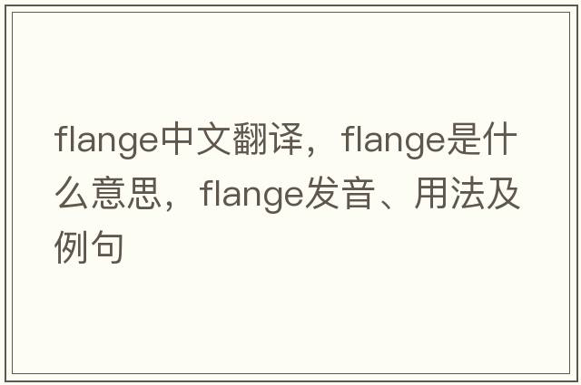 flange中文翻譯，flange是什么意思，flange發(fā)音、用法及例句
