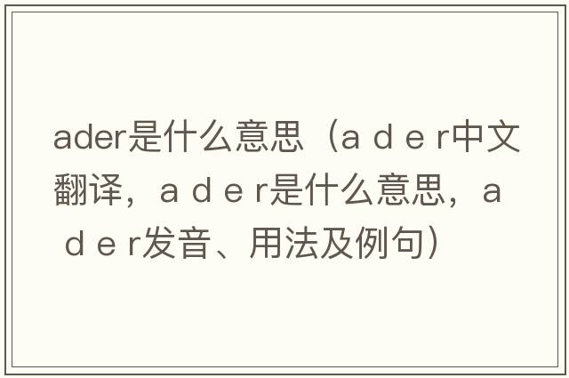 ader是什么意思（a d e r中文翻譯，a d e r是什么意思，a d e r發(fā)音、用法及例句）