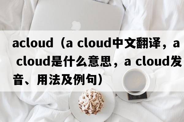 acloud（a cloud中文翻譯，a cloud是什么意思，a cloud發(fā)音、用法及例句）