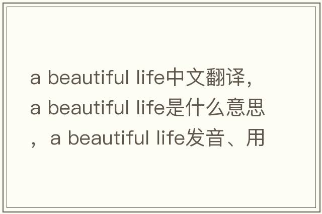 a beautiful life中文翻譯，a beautiful life是什么意思，a beautiful life發(fā)音、用法及例句