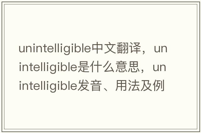 unintelligible中文翻譯，unintelligible是什么意思，unintelligible發(fā)音、用法及例句