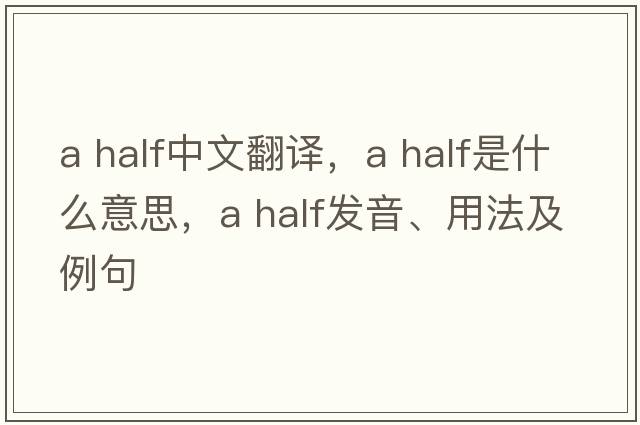 a half中文翻譯，a half是什么意思，a half發(fā)音、用法及例句