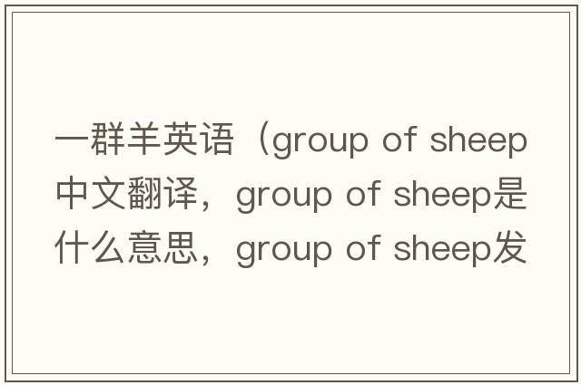 一群羊英語(yǔ)（group of sheep中文翻譯，group of sheep是什么意思，group of sheep發(fā)音、用法及例句）
