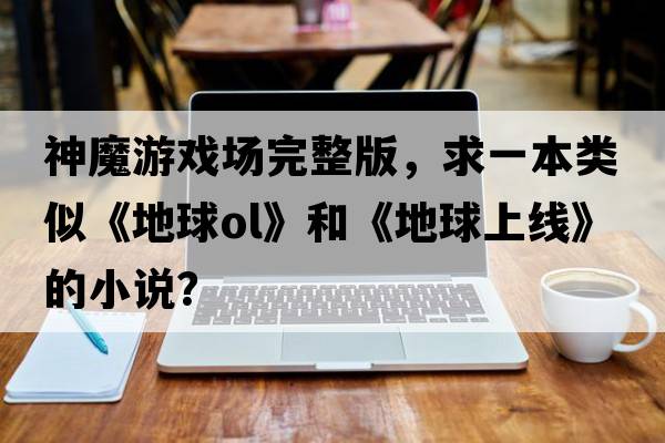 神魔游戲場(chǎng)完整版，求一本類(lèi)似《地球ol》和《地球上線(xiàn)》的小說(shuō)？