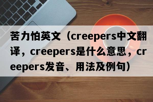 苦力怕英文（creepers中文翻譯，creepers是什么意思，creepers發(fā)音、用法及例句）