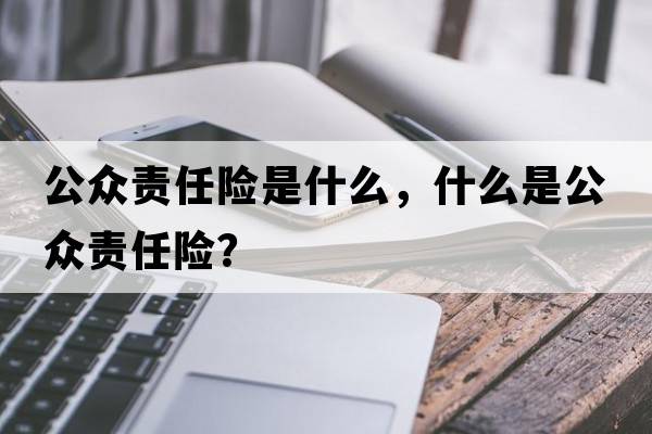 公眾責任險是什么，什么是公眾責任險？