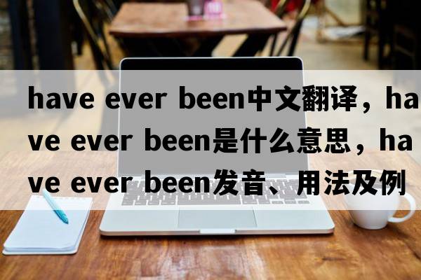 have ever been中文翻譯，have ever been是什么意思，have ever been發(fā)音、用法及例句