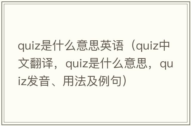 quiz是什么意思英語(yǔ)（quiz中文翻譯，quiz是什么意思，quiz發(fā)音、用法及例句）