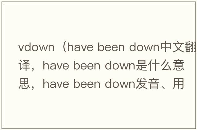 vdown（have been down中文翻譯，have been down是什么意思，have been down發(fā)音、用法及例句）