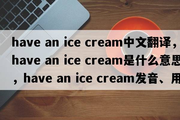 have an ice cream中文翻譯，have an ice cream是什么意思，have an ice cream發(fā)音、用法及例句