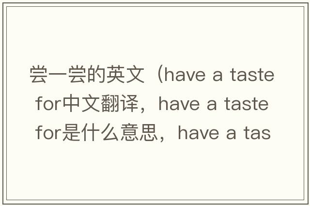 嘗一嘗的英文（have a taste for中文翻譯，have a taste for是什么意思，have a taste for發(fā)音、用法及例句）