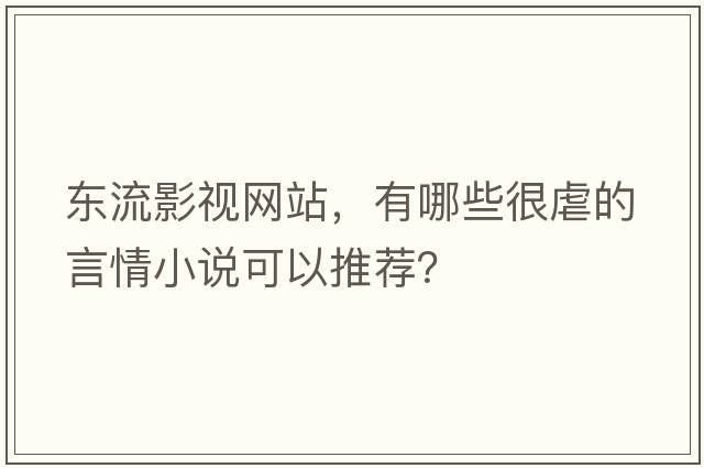 東流影視網(wǎng)站，有哪些很虐的言情小說(shuō)可以推薦？