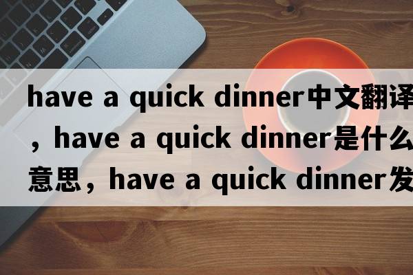 have a quick dinner中文翻譯，have a quick dinner是什么意思，have a quick dinner發(fā)音、用法及例句