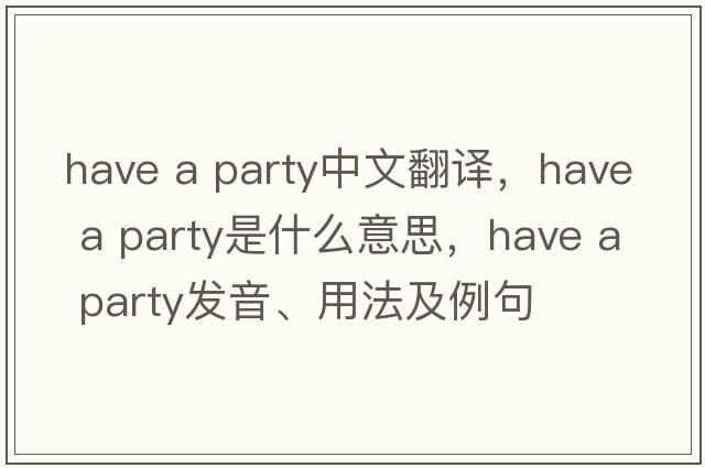 have a party中文翻譯，have a party是什么意思，have a party發(fā)音、用法及例句