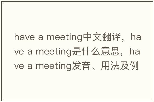 have a meeting中文翻譯，have a meeting是什么意思，have a meeting發(fā)音、用法及例句