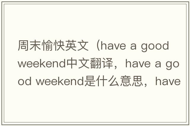 周末愉快英文（have a good weekend中文翻譯，have a good weekend是什么意思，have a good weekend發(fā)音、用法及例句）