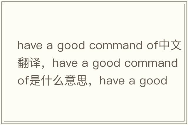 have a good command of中文翻譯，have a good command of是什么意思，have a good command of發(fā)音、用法及例句
