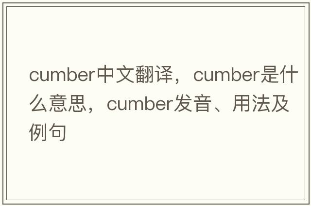 cumber中文翻譯，cumber是什么意思，cumber發(fā)音、用法及例句