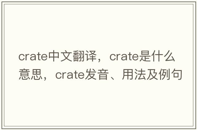 crate中文翻譯，crate是什么意思，crate發(fā)音、用法及例句