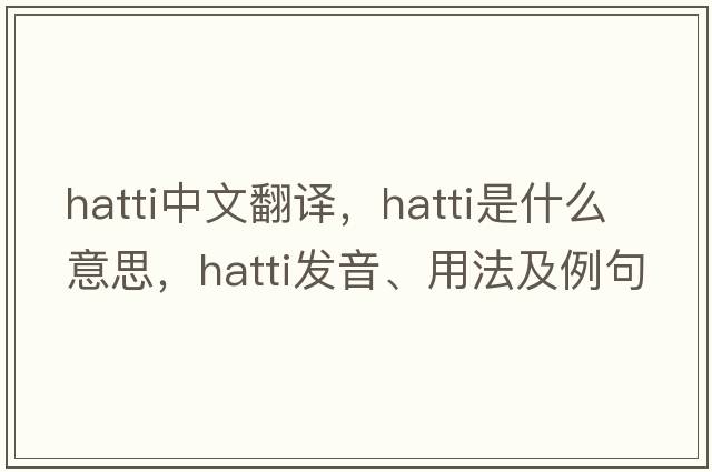 hatti中文翻譯，hatti是什么意思，hatti發(fā)音、用法及例句