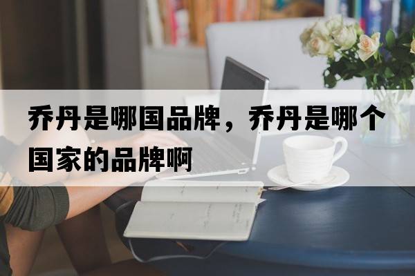 喬丹是哪國品牌，喬丹是哪個(gè)國家的品牌啊