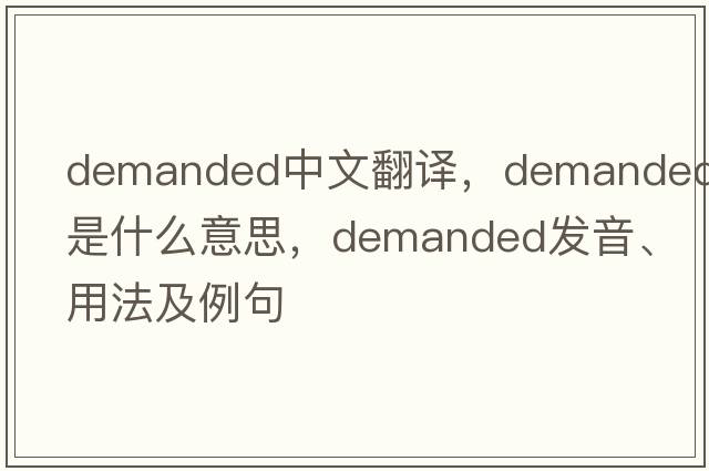demanded中文翻譯，demanded是什么意思，demanded發(fā)音、用法及例句