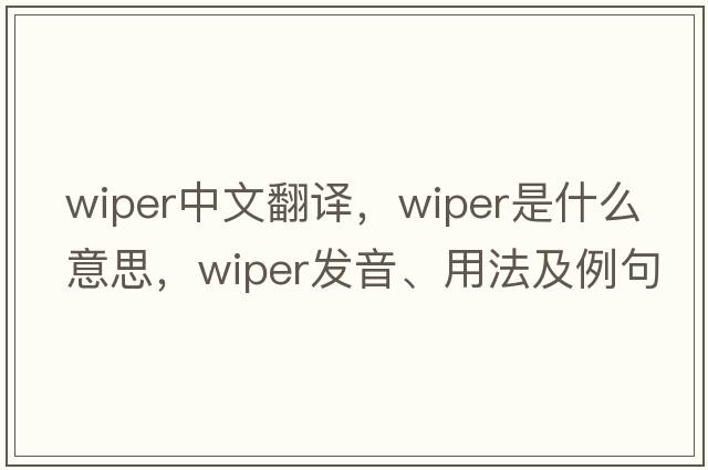 wiper中文翻譯，wiper是什么意思，wiper發(fā)音、用法及例句