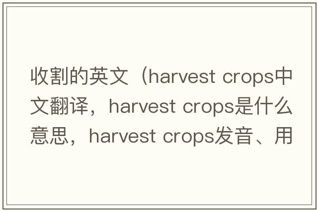收割的英文（harvest crops中文翻譯，harvest crops是什么意思，harvest crops發(fā)音、用法及例句）