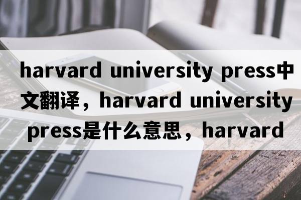 harvard university press中文翻譯，harvard university press是什么意思，harvard university press發(fā)音、用法及例句