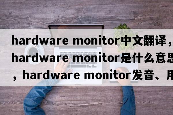 hardware monitor中文翻譯，hardware monitor是什么意思，hardware monitor發(fā)音、用法及例句