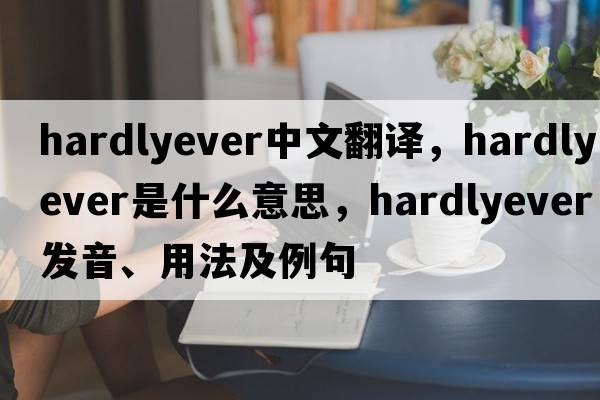 hardlyever中文翻譯，hardlyever是什么意思，hardlyever發(fā)音、用法及例句