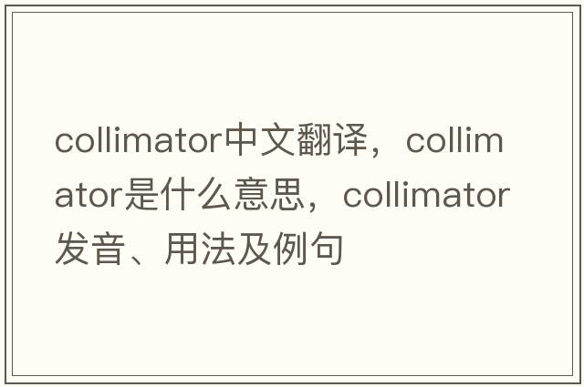 collimator中文翻譯，collimator是什么意思，collimator發(fā)音、用法及例句