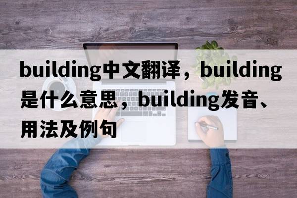 building中文翻譯，building是什么意思，building發(fā)音、用法及例句