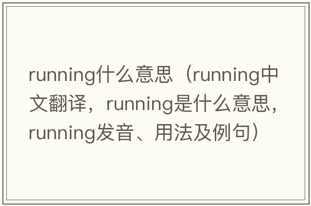 running什么意思（running中文翻譯，running是什么意思，running發(fā)音、用法及例句）