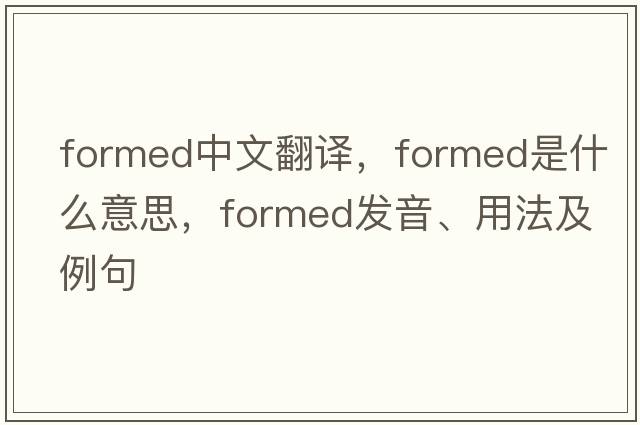 formed中文翻譯，formed是什么意思，formed發(fā)音、用法及例句