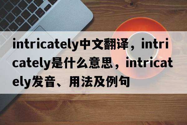 intricately中文翻譯，intricately是什么意思，intricately發(fā)音、用法及例句