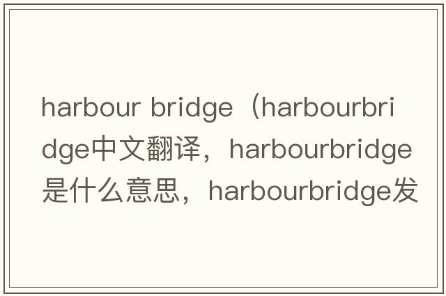 harbour bridge（harbourbridge中文翻譯，harbourbridge是什么意思，harbourbridge發(fā)音、用法及例句）