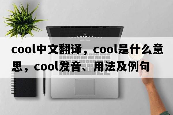 cool中文翻譯，cool是什么意思，cool發(fā)音、用法及例句