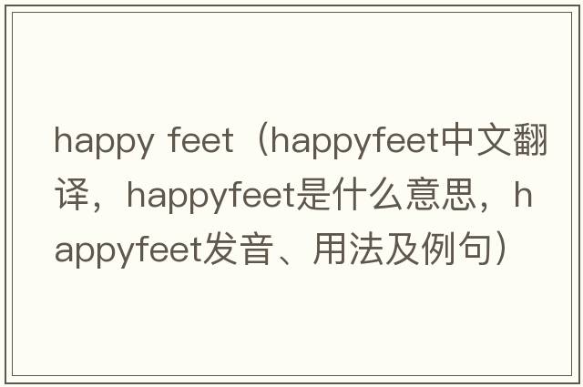 happy feet（happyfeet中文翻譯，happyfeet是什么意思，happyfeet發(fā)音、用法及例句）