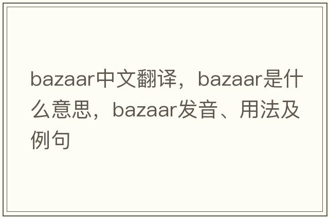 bazaar中文翻譯，bazaar是什么意思，bazaar發(fā)音、用法及例句